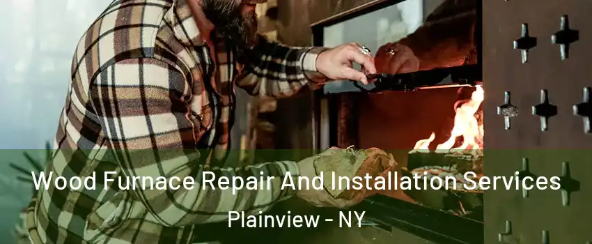  Wood Furnace Repair And Installation Services Plainview - NY
